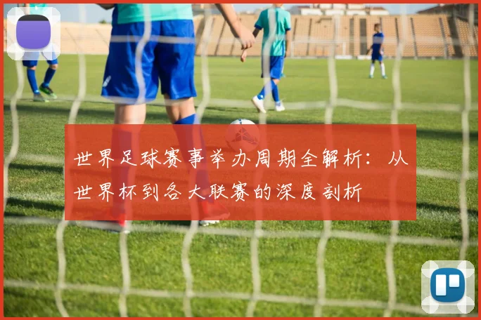 世界足球赛事举办周期全解析：从世界杯到各大联赛的深度剖析