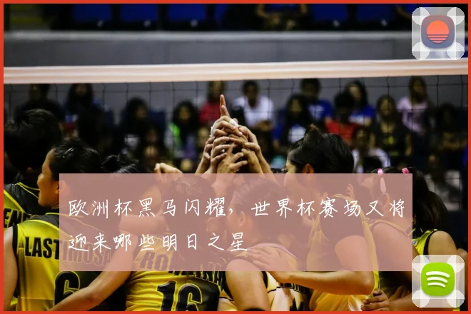 欧洲杯黑马闪耀，世界杯赛场又将迎来哪些明日之星