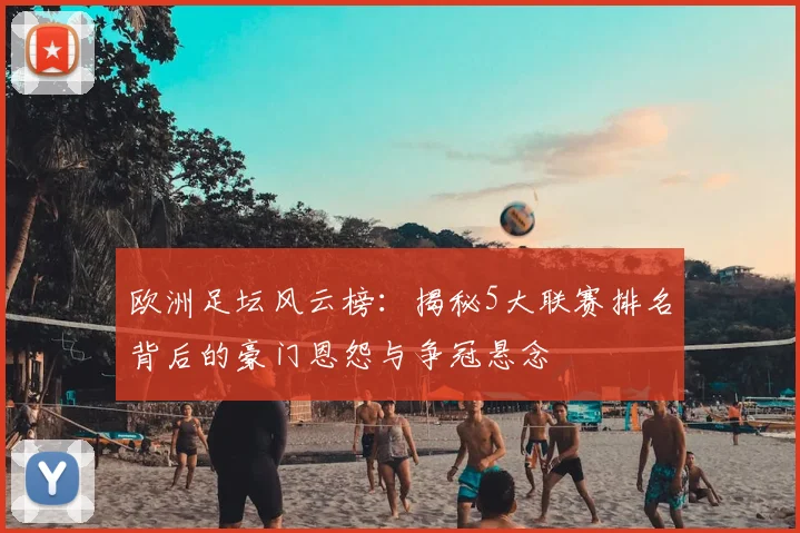 欧洲足坛风云榜：揭秘5大联赛排名背后的豪门恩怨与争冠悬念