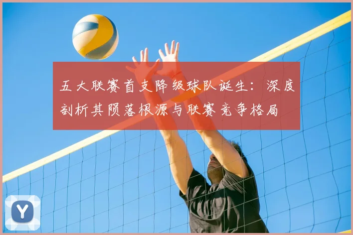 五大联赛首支降级球队诞生：深度剖析其陨落根源与联赛竞争格局