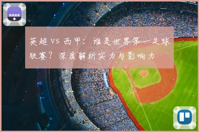 英超 vs 西甲：谁是世界第一足球联赛？深度解析实力与影响力