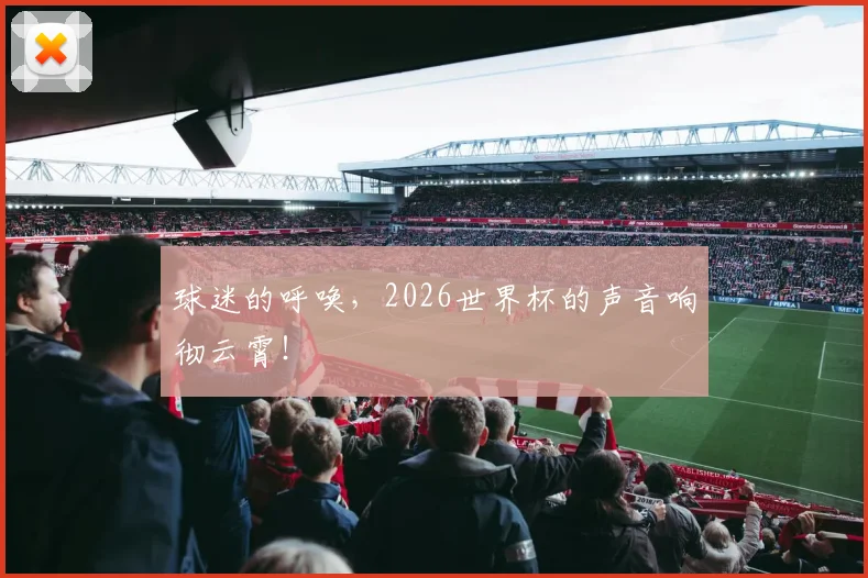 球迷的呼唤，2026世界杯的声音响彻云霄！