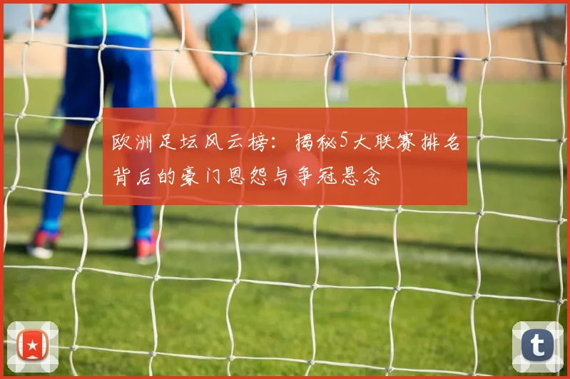 欧洲足坛风云榜：揭秘5大联赛排名背后的豪门恩怨与争冠悬念