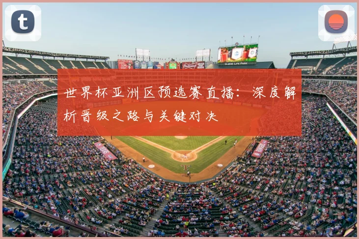 世界杯亚洲区预选赛直播：深度解析晋级之路与关键对决