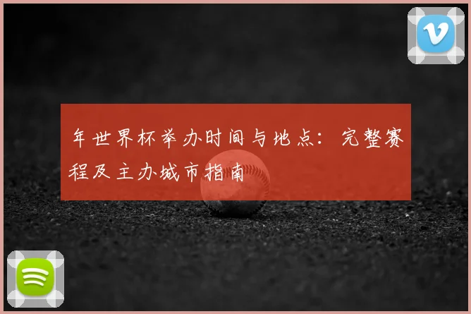 年世界杯举办时间与地点：完整赛程及主办城市指南