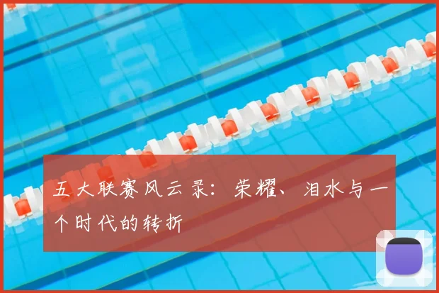 五大联赛风云录：荣耀、泪水与一个时代的转折
