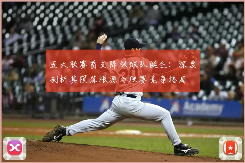五大联赛首支降级球队诞生：深度剖析其陨落根源与联赛竞争格局