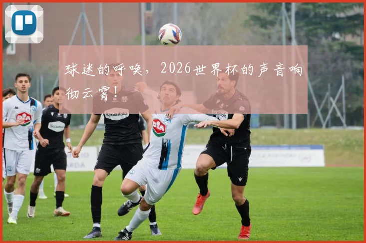 球迷的呼唤，2026世界杯的声音响彻云霄！
